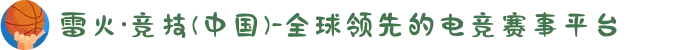 雷火·竞技(中国)-全球领先的电竞赛事平台